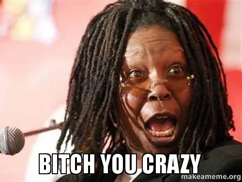 You Crazy?!